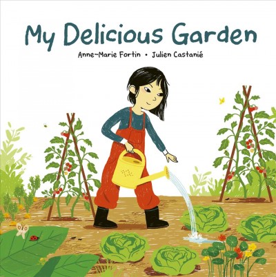 My delicious garden / written by Anne-Marie Fortin ; illustrated by Julien Castanié ; translated by Heather Camelot.
