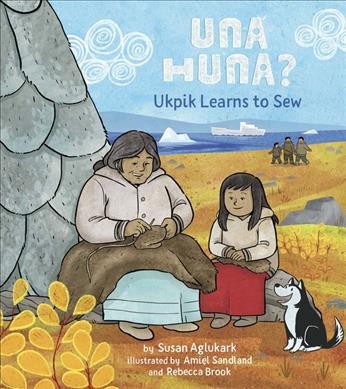 Una huna? : Ukpik learns to sew / by Susan Aglukark ; illustrated by Amiel Sandland and Rebecca Brook.