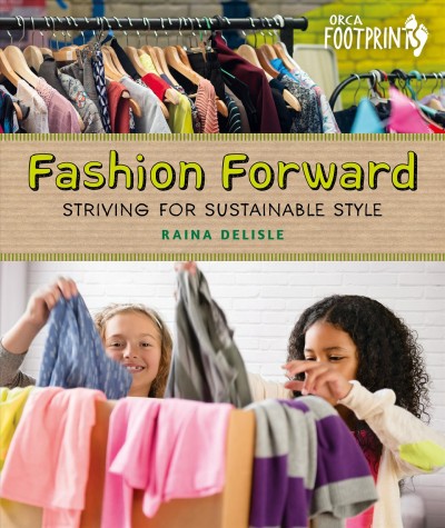 Fashion forward : striving for sustainable style / Raina Delisle.