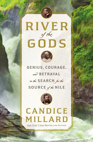 River of the gods : genius, courage, and betrayal in the search for the source of the Nile / Candice Millard.