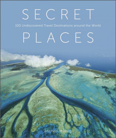 Secret places : 100 undiscovered travel destinations around the world / edited by Jochen Müssig.