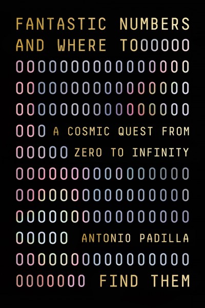 Fantastic numbers and where to find them : a cosmic quest from zero to infinity / Antonio Padilla.