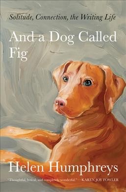 And a dog called Fig : solitude, connection, the writing life / Helen Humphreys.