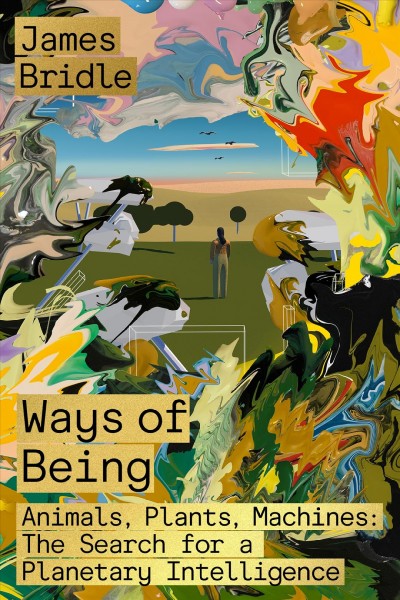 Ways of being : animals, plants, machines : the search for a planetary intelligence / James Bridle.