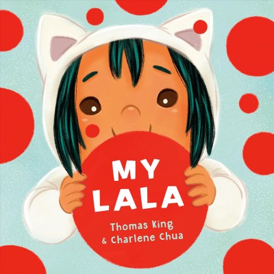 My Lala / words by Thomas King ; pictures by Charlene Chua.