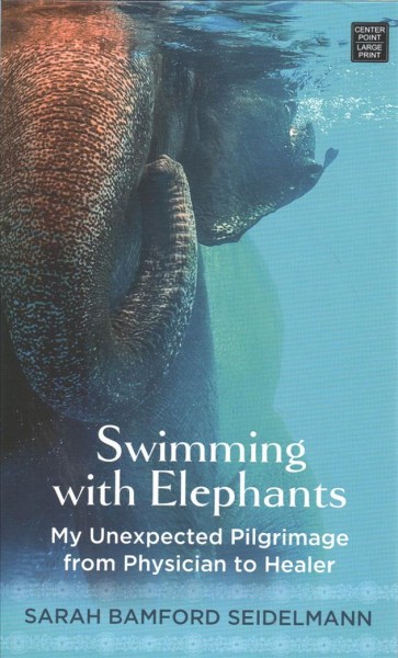 Swimming with elephants : my unexpected pilgrimage from physician to healer / Sarah Bamford Seidelmann.