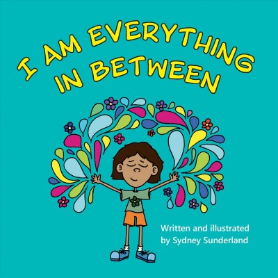 I am everything in between / written and illustrated by Sydney Sunderland.