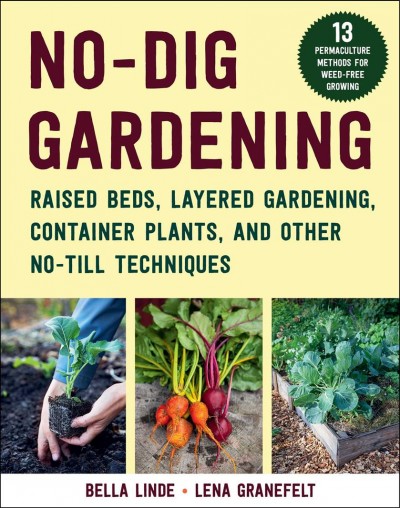 No-dig gardening : raised beds, layered gardens, and other no-till techniques / Bella Linde ; photos by Lena Granefelt ; translated by Gun Penhoat.