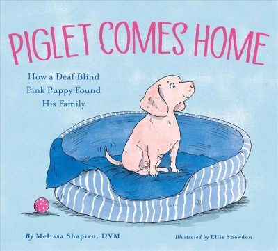 Piglet comes home : how a deaf blind pink puppy found his family / by Melissa Shapiro, DVM ; illustrated by Ellie Snowdon.
