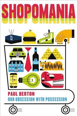 Shopomania : our obsession with possession / Paul Berton.