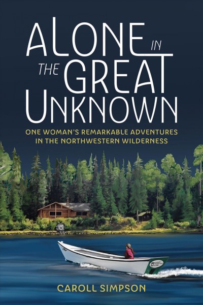 Alone in the great unknown : one woman's remarkable adventures in the Northwestern wilderness / Caroll Simpson.