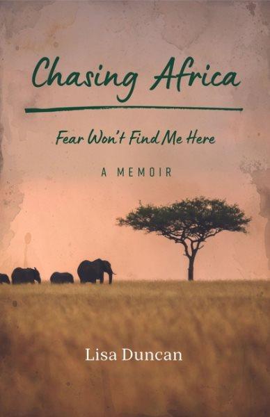 Chasing Africa : fear won't find me here : a memoir / Lisa Duncan.