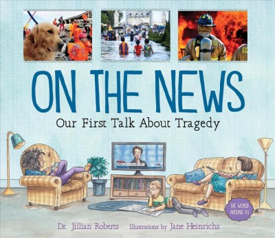 On the news : our first talk about tragedy / Dr. Jillian Roberts ; illustrations by Jane Heinrichs.