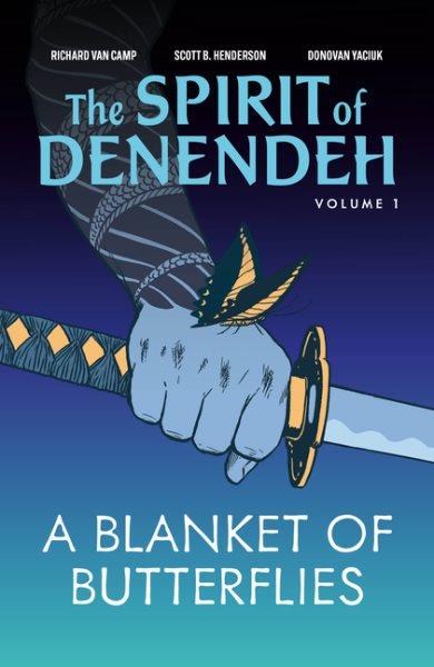 The spirit of the Denendeh. Volume 1, A blanket of butterflies / Richard Van Camp ; Scott B. Henderson ; Donovan Yaciuk.