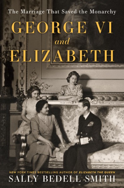 George VI and Elizabeth : the marriage that saved the monarchy / Sally Bedell Smith.