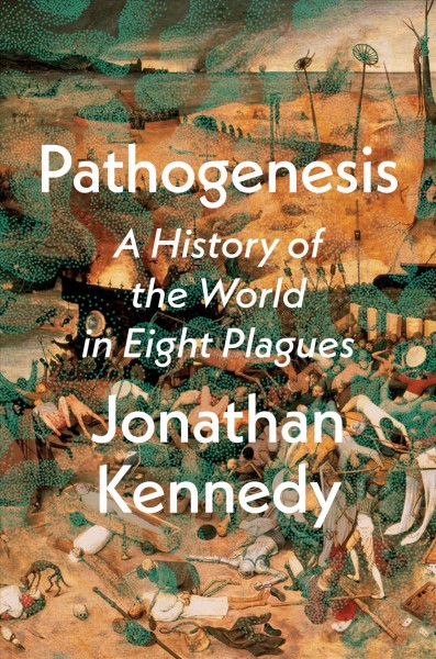 Pathogenesis : a history of the world in eight plagues / Jonathan Kennedy.