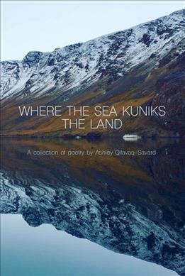 Where the sea kuniks the land : a collection of poetry / Ashley Qilavaq-Savard.