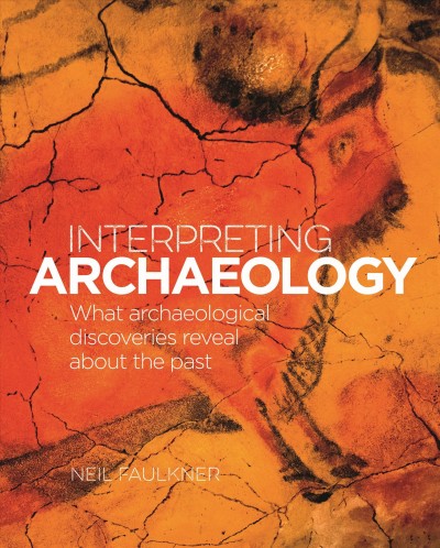 Interpreting archaeology : what archaeological discoveries reveal about the past / Neil Faulkner.