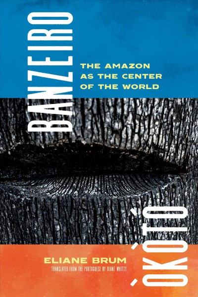 Banzeiro òkòtao : the Amazon as the center of the world / Eliane Brum ; translated from the Portuguese by Diane Whitty.