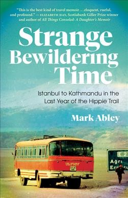 Strange bewildering time : Istanbul to Kathmandu in the last year of the Hippie Trail / Mark Abley.