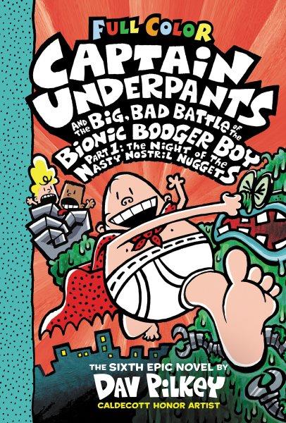 Captain Underpants and the big, bad battle of the Bionic Booger Boy. Part 1, The night of the nasty nostril nuggets / by Dav Pilkey ; with color by Jose Garibaldi.