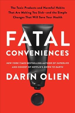 Fatal conveniences : the toxic products and harmful habits that are making you sick - and the simple changes that will save your health / Darin Olien.