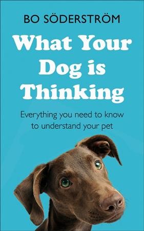What your dog is thinking : everything you need to know to understand your pet / Bo Söderström ; [translation by Daniel Lind].
