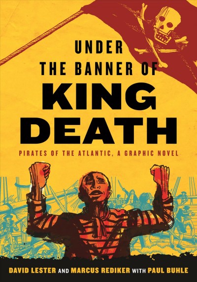 Under the banner of king death : pirates of the Atlantic : a graphic novel / David Lester and Marcus Rediker with Paul Buhle.