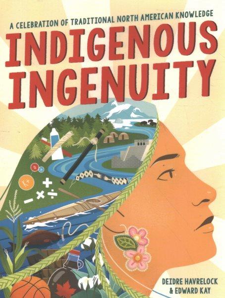 Indigenous ingenuity : a celebration of traditional North American knowledge / Deidre Havrelock and Edward Kay ; with illustrations by Kalila Fuller.