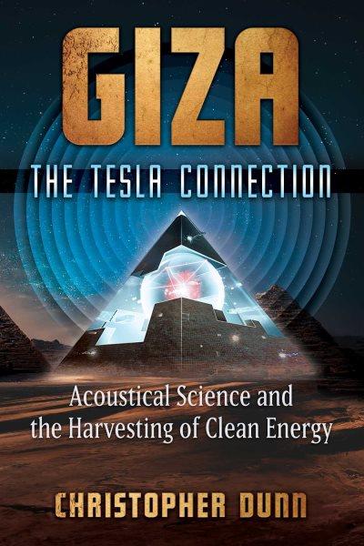 Giza : the Tesla connection : acoustical science and the harvesting of clean energy / Christopher Dunn.