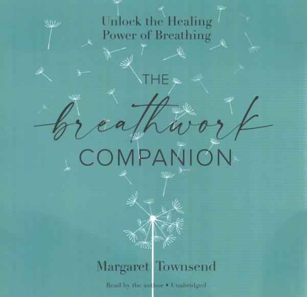 The breathwork companion : unlock the healing power of breathing / Margaret Townsend.