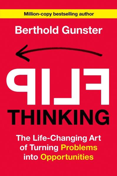 Flip thinking : the life-changing art of turning problems into opportunities / Berthold Gunster.
