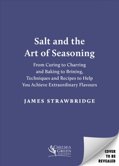 Salt and the art of seasoning : from curing to charring and baking to brining, techniques and recipes to help you achieve extraordinary flavours / James Strawbridge.