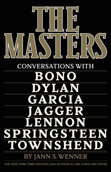 The masters : conversations with Bono, Bob Dylan, Jerry Garcia, Mick Jagger, John Lennon, Bruce Springsteen, Pete Townshend / Jann S. Wenner.