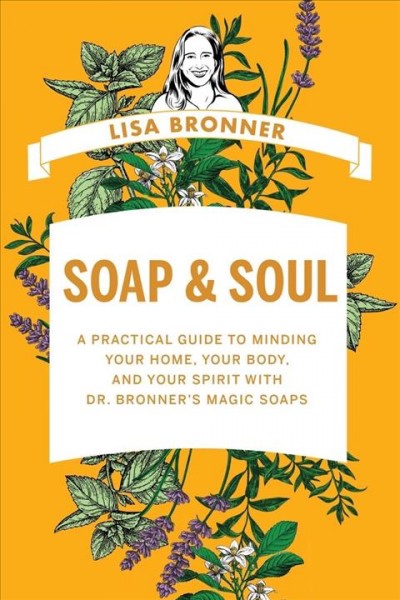 Soap & soul : a practical guide to minding your home, your body, and your spirit with Dr. Bronner's magic soaps / Lisa Bronner.