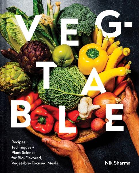 Veg-table : recipes, techniques + plant science for big-flavored, vegetable-focused meals / recipes and photographs by Nik Sharma.