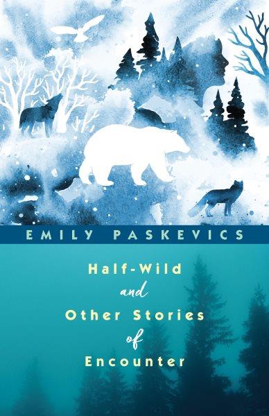 Half-wild and other stories of encounter / Emily Paskevics.