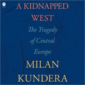 A kidnapped West : the tragedy of Central Europe / Milan Kundera ; translated from the French by Linda Asher and Edmund White.