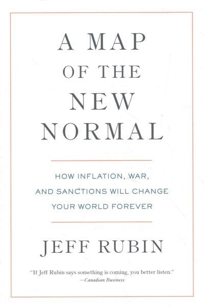 A map of the new normal : how inflation, war, and sanctions will change your world forever / Jeff Rubin.