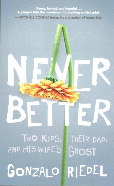 Never better : two kids, their dad, and his wife's ghost / Gonzalo Reidel.