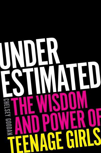Underestimated:  the wisdom and power of teenage girls / Chelsey Goodan.