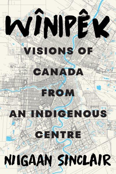 Wînipêk : visions of Canada from an Indigenous centre / Niigaan Sinclair.
