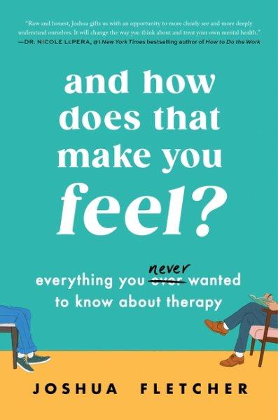 And how does that make you feel? : everything you never wanted to know about therapy / Joshua Fletcher.