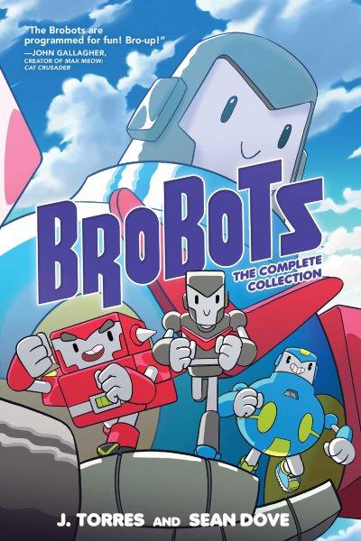 Brobots : the complete collection / written by J. Torres ; illustrated by Sean Dove ; lettered by Kayla Coombs.