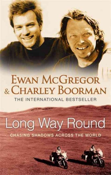 Long way round : chasing shadows across the world / Ewan McGregor and Charley Boorman ; with Robert Uhlig.