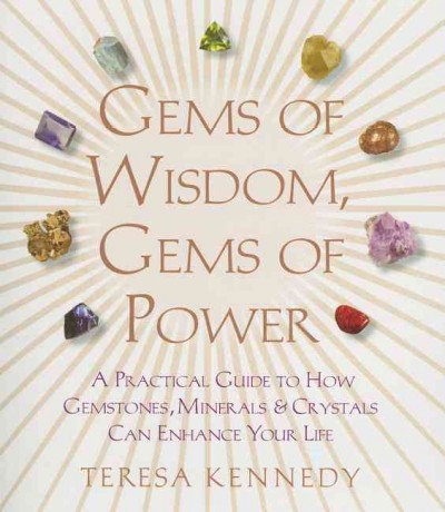 Gems of wisdom, gems of power : a practical guide to how gemstones, minerals, and crystals can enhance your life / Teresa Kennedy.