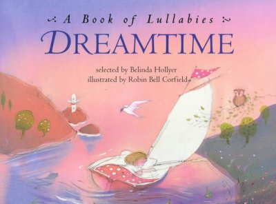 Dreamtime : a book of lullabies / selected by Belinda Hollyer ; illustrated by Robin Bell Corfield.