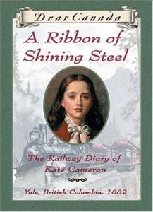 Dear Canada. A ribbon of shining steel : the railway diary of Kate Cameron / by Julie Lawson.