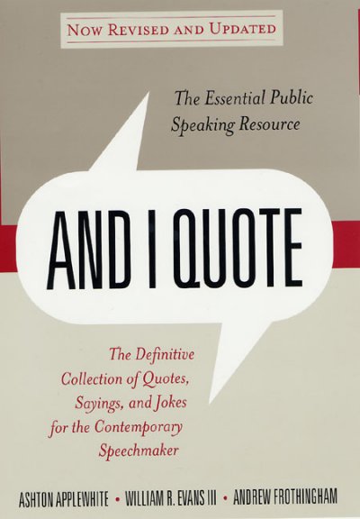 And I quote : the definitive collection of quotes, sayings, and jokes for the contemporary speechmaker / Ashton Applewhite, William R. Evans III, Andrew Frothingham.