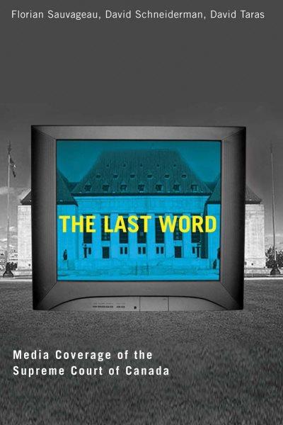 Last word : media coverage of the Supreme Court of Canada / by Florian Sauvageau, David Schneiderman, David Taras ; with Ruth Klinkhammer and Pierre Trudel.